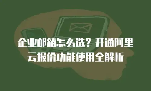 企业邮箱怎么选？开通阿里云报价功能使用全解析
