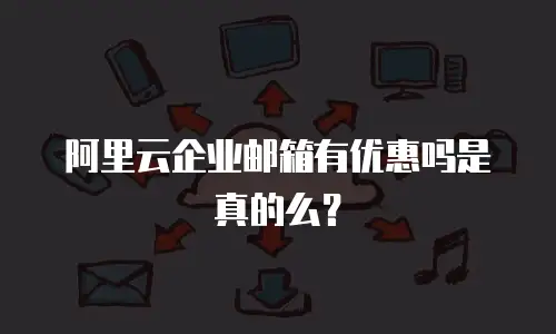 阿里云企业邮箱有优惠吗是真的么?