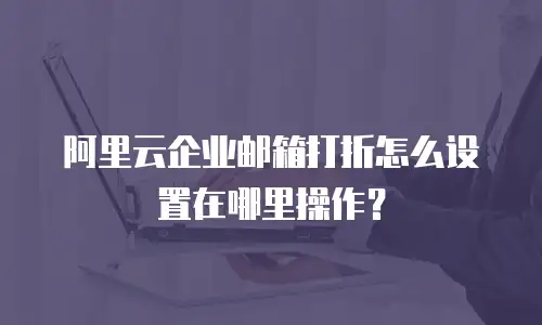 阿里云企业邮箱打折怎么设置在哪里操作？