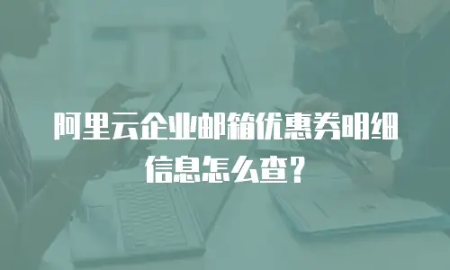 阿里云企业邮箱优惠券明细信息怎么查?