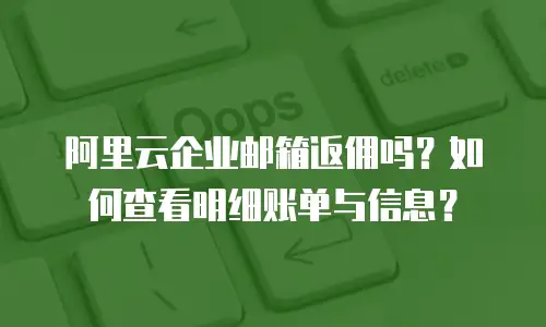 阿里云企业邮箱返佣吗？如何查看明细账单与信息？
