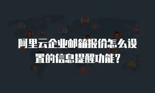 阿里云企业邮箱报价怎么设置的信息提醒功能？