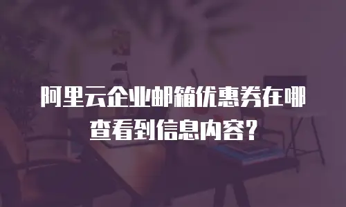 阿里云企业邮箱优惠券在哪查看到信息内容?