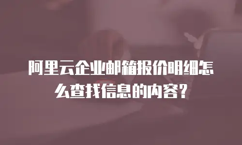 阿里云企业邮箱报价明细怎么查找信息的内容？