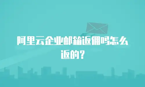 阿里云企业邮箱返佣吗怎么返的?