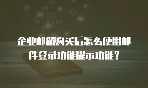 企业邮箱购买后怎么使用邮件登录功能提示功能?