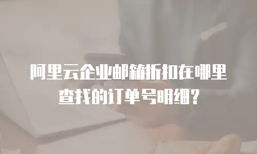 阿里云企业邮箱折扣在哪里查找的订单号明细？