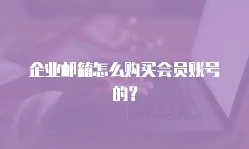 企业邮箱怎么购买会员账号的？