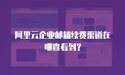 阿里云企业邮箱续费渠道在哪查看到？