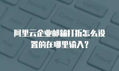 阿里云企业邮箱打折怎么设置的在哪里输入？