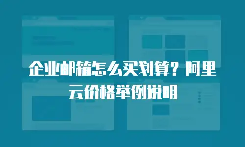 企业邮箱怎么买划算？阿里云价格举例说明