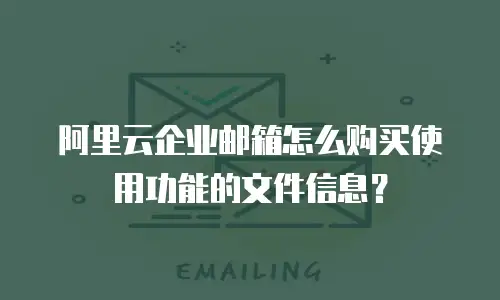阿里云企业邮箱怎么购买使用功能的文件信息？