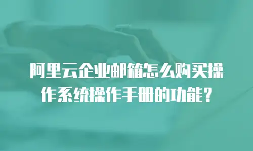 阿里云企业邮箱怎么购买操作系统操作手册的功能？