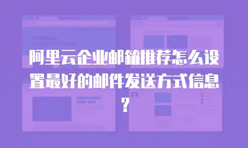 阿里云企业邮箱推荐怎么设置最好的邮件发送方式信息?