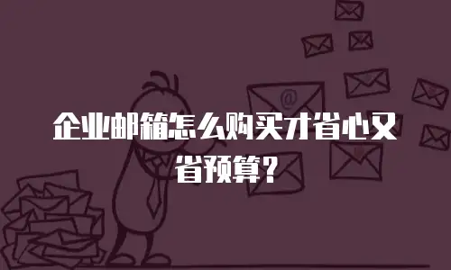 企业邮箱怎么购买才省心又省预算？