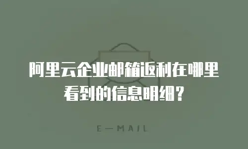 阿里云企业邮箱返利在哪里看到的信息明细?