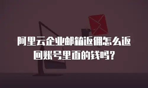 阿里云企业邮箱返佣怎么返回账号里面的钱吗？