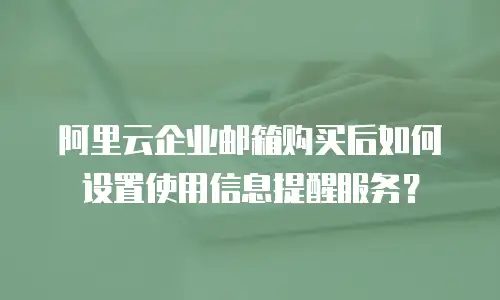 阿里云企业邮箱购买后如何设置使用信息提醒服务？