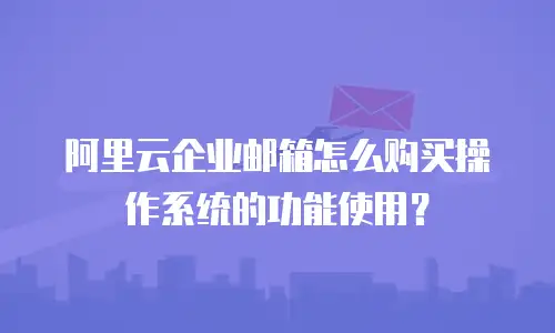 阿里云企业邮箱怎么购买操作系统的功能使用?