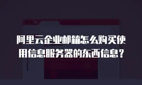 阿里云企业邮箱怎么购买使用信息服务器的东西信息？