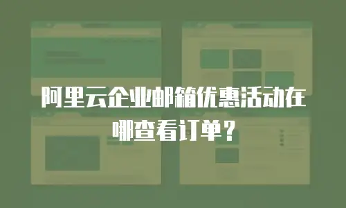 阿里云企业邮箱优惠活动在哪查看订单?