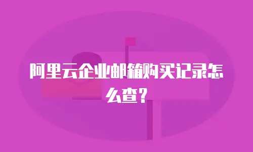 阿里云企业邮箱购买记录怎么查？