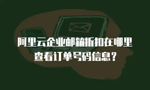 阿里云企业邮箱折扣在哪里查看订单号码信息？