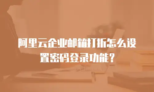 阿里云企业邮箱打折怎么设置密码登录功能？