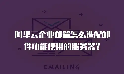 阿里云企业邮箱怎么选配邮件功能使用的服务器？