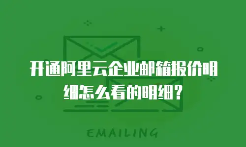 开通阿里云企业邮箱报价明细怎么看的明细？