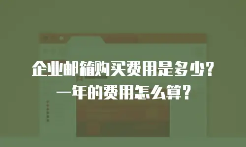 企业邮箱购买费用是多少?一年的费用怎么算?