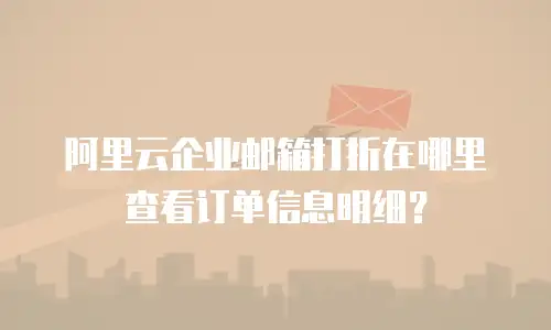 阿里云企业邮箱打折在哪里查看订单信息明细？