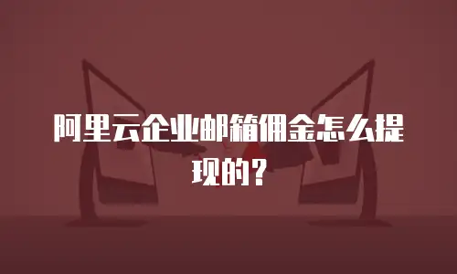 阿里云企业邮箱佣金怎么提现的？