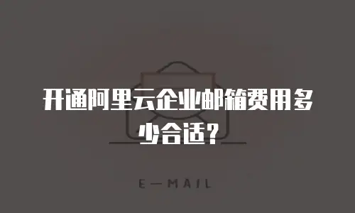 开通阿里云企业邮箱费用多少合适?