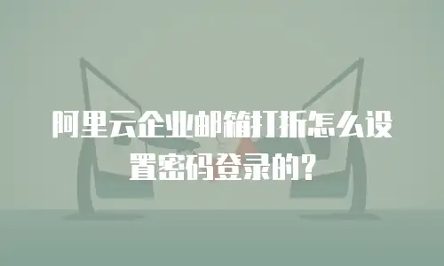 阿里云企业邮箱打折怎么设置密码登录的？