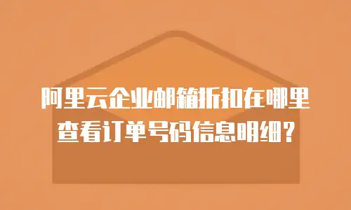 阿里云企业邮箱折扣在哪里查看订单号码信息明细？