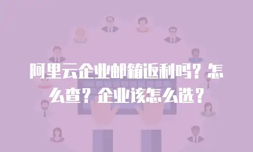 阿里云企业邮箱返利吗？怎么查？企业该怎么选？