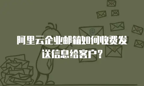 阿里云企业邮箱如何收费发送信息给客户？