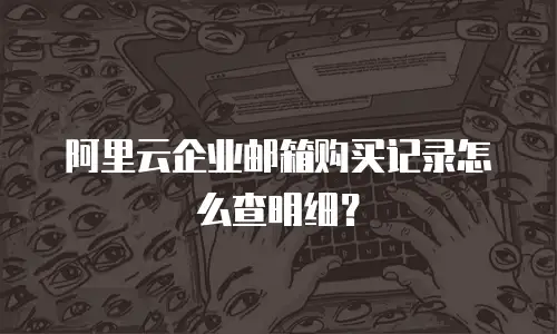 阿里云企业邮箱购买记录怎么查明细？