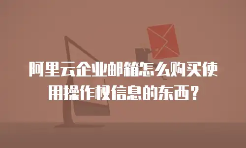 阿里云企业邮箱怎么购买使用操作权信息的东西？