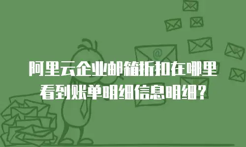 阿里云企业邮箱折扣在哪里看到账单明细信息明细？