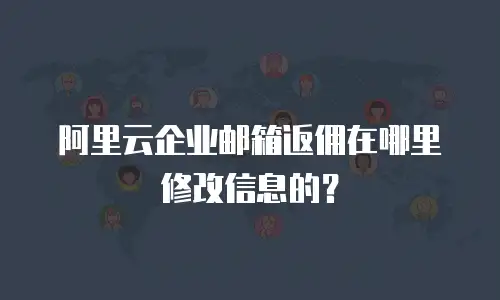 阿里云企业邮箱返佣在哪里修改信息的？