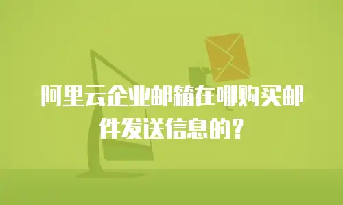 阿里云企业邮箱在哪购买邮件发送信息的？