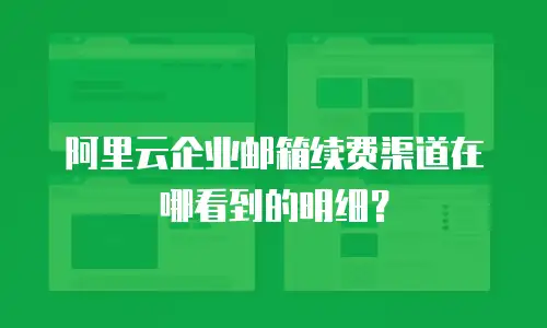 阿里云企业邮箱续费渠道在哪看到的明细？