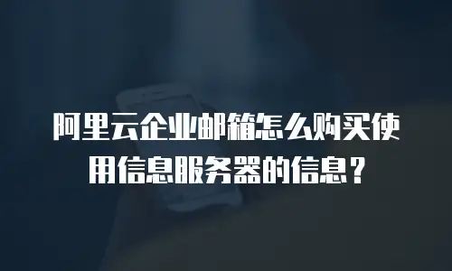 阿里云企业邮箱怎么购买使用信息服务器的信息？
