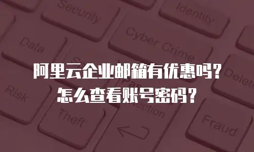 阿里云企业邮箱有优惠吗?怎么查看账号密码?