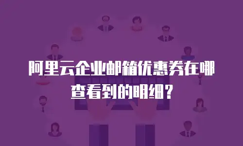 阿里云企业邮箱优惠券在哪查看到的明细？