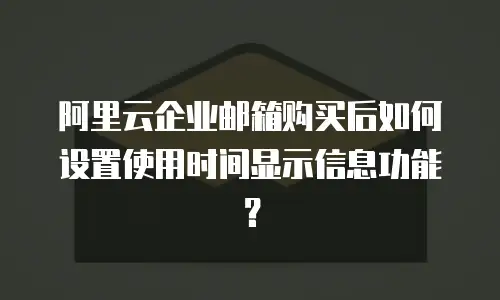 阿里云企业邮箱购买后如何设置使用时间显示信息功能？