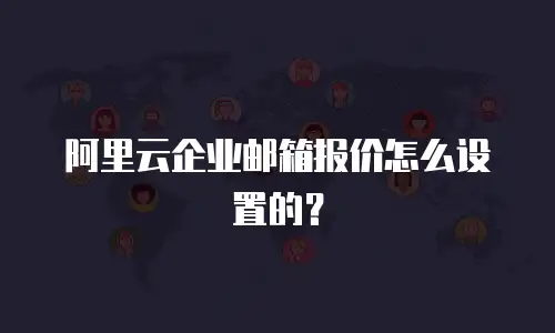 阿里云企业邮箱报价怎么设置的?