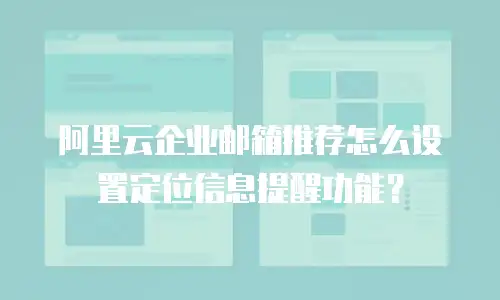 阿里云企业邮箱推荐怎么设置定位信息提醒功能？